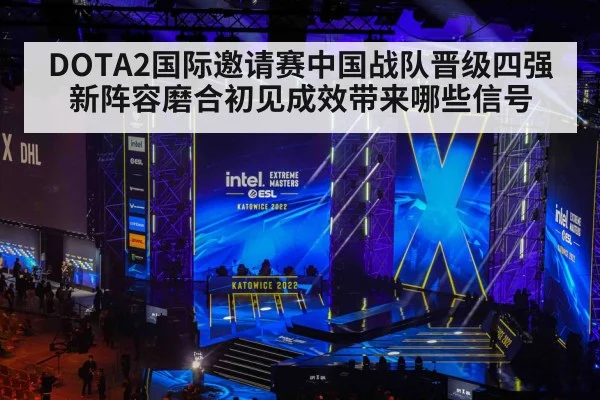 DOTA2国际邀请赛中国战队晋级四强 新阵容磨合初见成效带来哪些信号